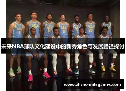 未来NBA球队文化建设中的新秀角色与发展路径探讨