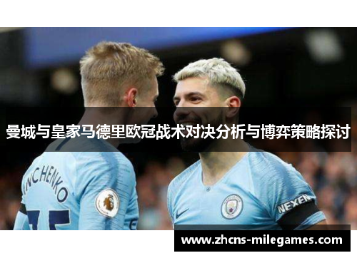 曼城与皇家马德里欧冠战术对决分析与博弈策略探讨