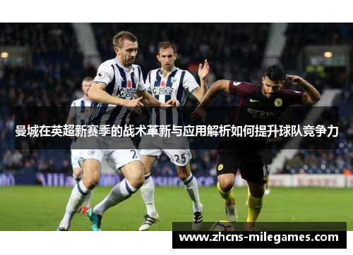 曼城在英超新赛季的战术革新与应用解析如何提升球队竞争力