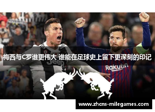 梅西与C罗谁更伟大 谁能在足球史上留下更深刻的印记