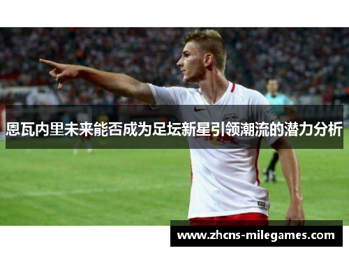恩瓦内里未来能否成为足坛新星引领潮流的潜力分析