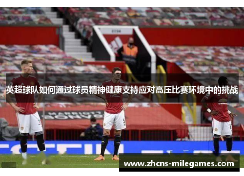 英超球队如何通过球员精神健康支持应对高压比赛环境中的挑战
