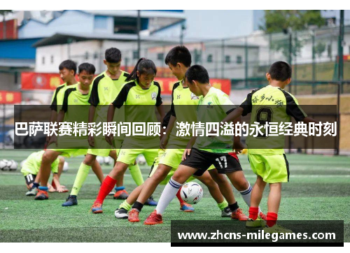巴萨联赛精彩瞬间回顾：激情四溢的永恒经典时刻
