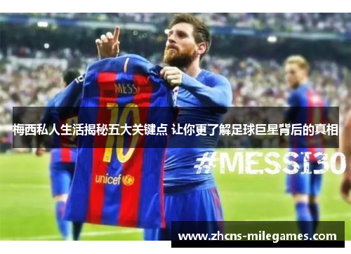 梅西私人生活揭秘五大关键点 让你更了解足球巨星背后的真相