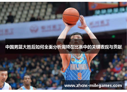 中国男篮大胜后如何全面分析周琦在比赛中的关键表现与贡献