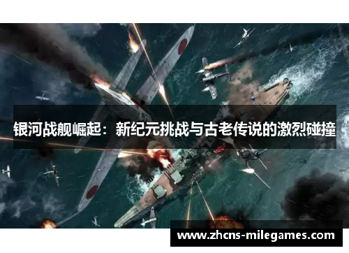 银河战舰崛起：新纪元挑战与古老传说的激烈碰撞