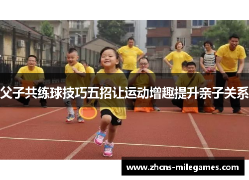父子共练球技巧五招让运动增趣提升亲子关系