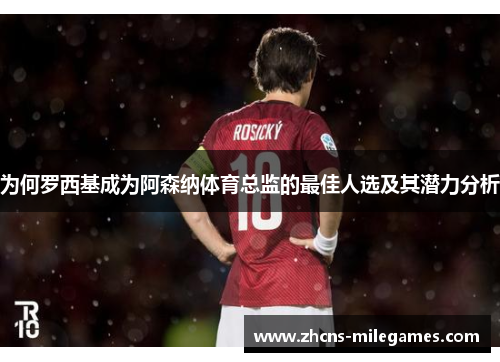 为何罗西基成为阿森纳体育总监的最佳人选及其潜力分析