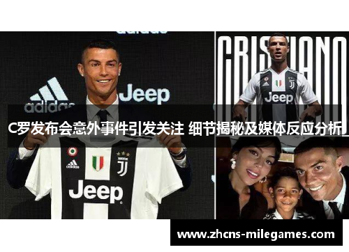 C罗发布会意外事件引发关注 细节揭秘及媒体反应分析