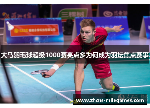 大马羽毛球超级1000赛亮点多为何成为羽坛焦点赛事