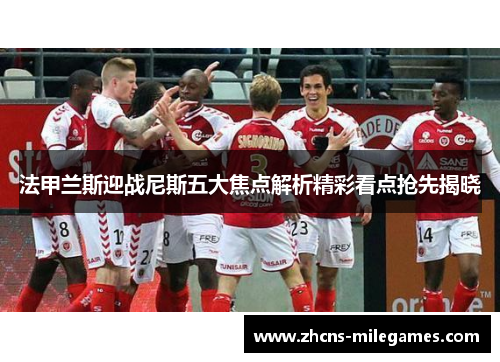 法甲兰斯迎战尼斯五大焦点解析精彩看点抢先揭晓