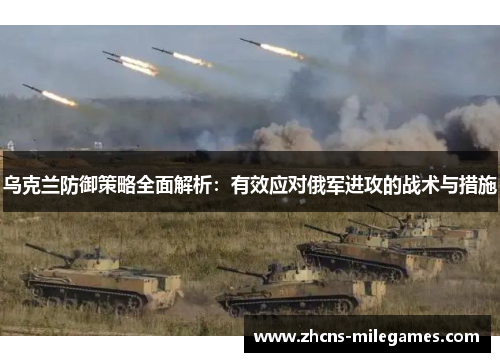 乌克兰防御策略全面解析：有效应对俄军进攻的战术与措施