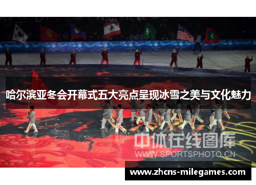 哈尔滨亚冬会开幕式五大亮点呈现冰雪之美与文化魅力