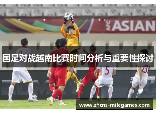 国足对战越南比赛时间分析与重要性探讨