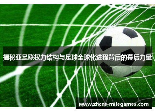 揭秘亚足联权力结构与足球全球化进程背后的幕后力量