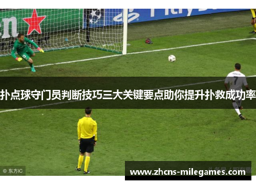 扑点球守门员判断技巧三大关键要点助你提升扑救成功率