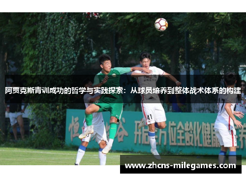 阿贾克斯青训成功的哲学与实践探索：从球员培养到整体战术体系的构建