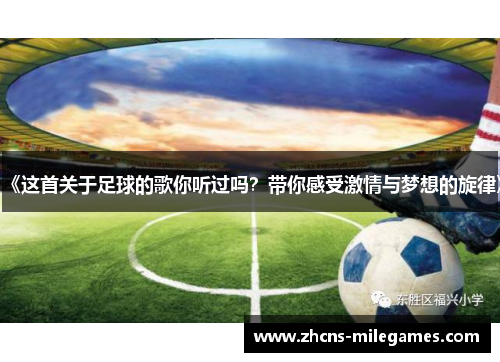 《这首关于足球的歌你听过吗？带你感受激情与梦想的旋律》