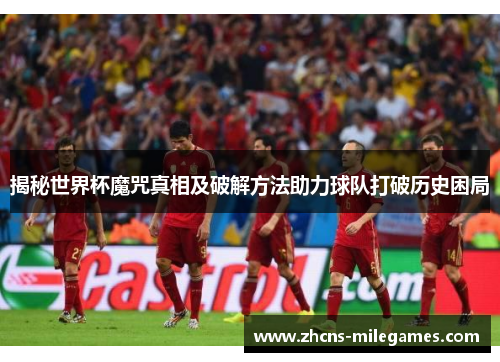 揭秘世界杯魔咒真相及破解方法助力球队打破历史困局
