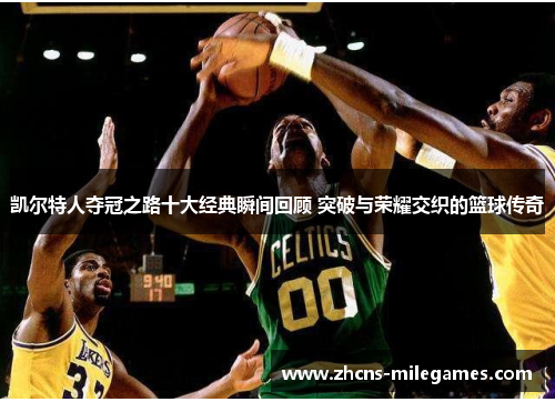 凯尔特人夺冠之路十大经典瞬间回顾 突破与荣耀交织的篮球传奇