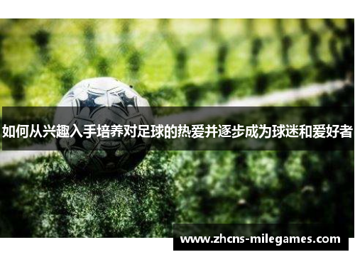 如何从兴趣入手培养对足球的热爱并逐步成为球迷和爱好者