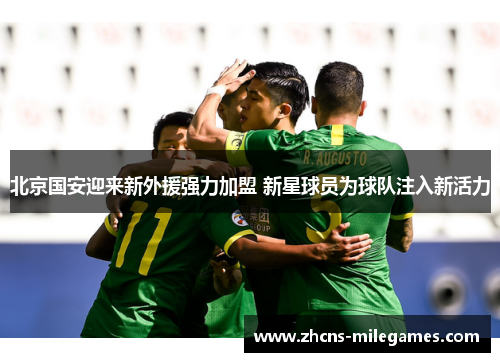 北京国安迎来新外援强力加盟 新星球员为球队注入新活力