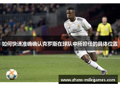 如何快速准确确认克罗斯在球队中所担任的具体位置