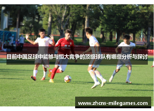 目前中国足球中能够与恒大竞争的顶级球队有哪些分析与探讨