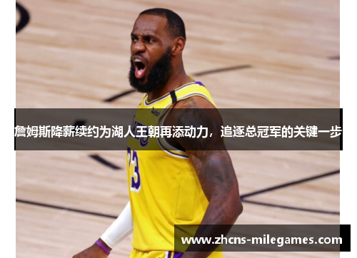 詹姆斯降薪续约为湖人王朝再添动力,追逐总冠军的关键一步
