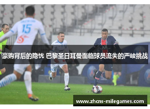 豪购背后的隐忧 巴黎圣日耳曼面临球员流失的严峻挑战