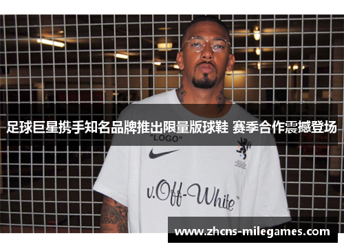 足球巨星携手知名品牌推出限量版球鞋 赛季合作震撼登场