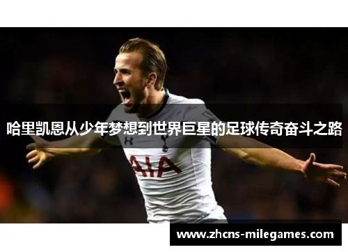哈里凯恩从少年梦想到世界巨星的足球传奇奋斗之路