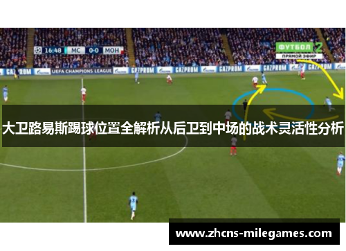 大卫路易斯踢球位置全解析从后卫到中场的战术灵活性分析