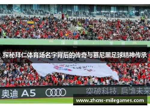 探秘拜仁体育场名字背后的传奇与慕尼黑足球精神传承