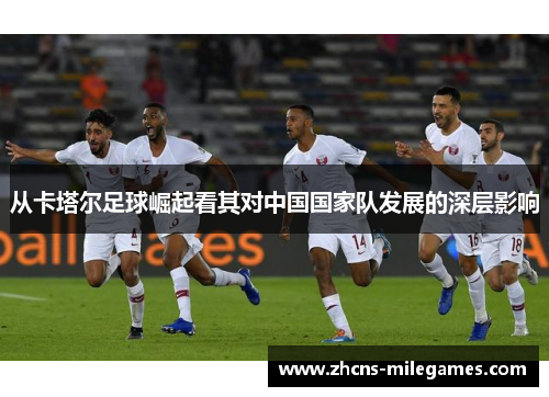 从卡塔尔足球崛起看其对中国国家队发展的深层影响