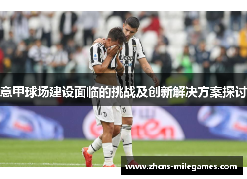 意甲球场建设面临的挑战及创新解决方案探讨