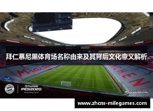 拜仁慕尼黑体育场名称由来及其背后文化意义解析