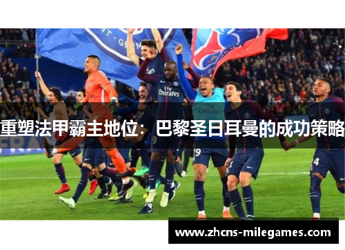 重塑法甲霸主地位：巴黎圣日耳曼的成功策略
