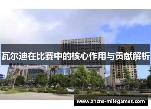 瓦尔迪在比赛中的核心作用与贡献解析