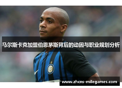 马尔斯卡克加盟伯恩茅斯背后的动因与职业规划分析