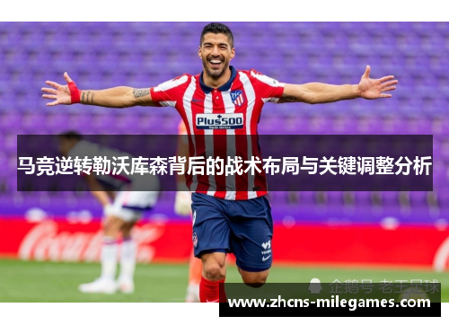 马竞逆转勒沃库森背后的战术布局与关键调整分析