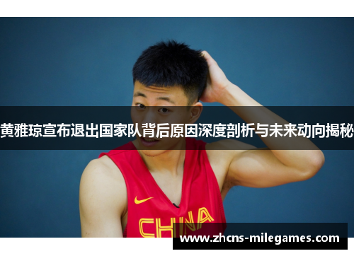 黄雅琼宣布退出国家队背后原因深度剖析与未来动向揭秘
