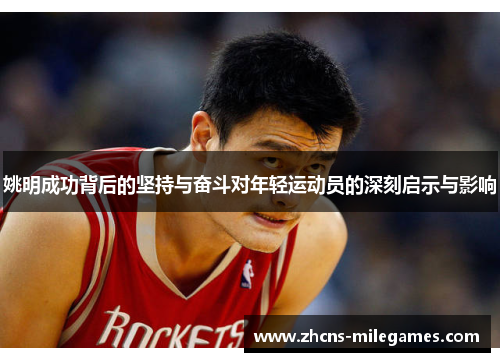 姚明成功背后的坚持与奋斗对年轻运动员的深刻启示与影响